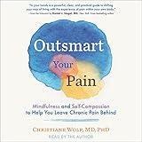 Outsmart Your Pain: Mindfulness and Self-Compassion to Help You Leave Chronic Pain Behind