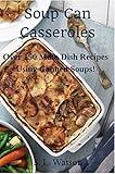 Soup Can Casseroles: Over 150 Main Dish Recipes Using Canned Soups (Southern Cooking Recipes)