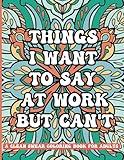 Things I Want To Say At Work But Can't: A Clean Swear Coloring Book For Adults: Funny Phrases without Profanity for Workplace Stress Relief; Office Humor Gag Gift for Sarcastic Friends and Coworkers