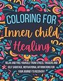 Coloring for Inner Child Healing: Relax and Free Yourself from Stress, Triggers and Self Sabotage . 60 Coloring Pages With Motivational Affirmations ... for Inner Child Healing by Caldwell Ramsey)