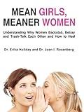 Mean Girls, Meaner Women: Understanding Why Women Backstab, Betray and Trash-Talk Each Other and How to Heal