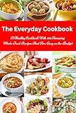 The Everyday Cookbook: A Healthy Cookbook with 130 Amazing Whole Food Recipes That are Easy on the Budget: Breakfast, Lunch and Dinner Made Simple (Healthy Cooking and Cookbooks 12)