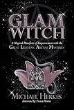 The GLAM Witch: A Magical Manifesto of Empowerment with the Great Lilithian Arcane Mysteries