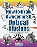 How to Draw Awesome 3D Optical Illusions: Learn to Draw Mind-Bending Optical Illusions and Stunning 3D Art