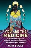 You Are the Medicine: 13 Moons of Indigenous Wisdom, Ancestral Connection, and Animal Spirit Guidance