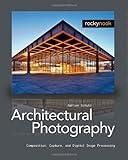 Architectural Photography: Composition, Capture, and Digital Image Processing