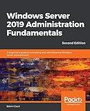 Windows Server 2019 Administration Fundamentals - Second Edition: A beginner's guide to managing and administering Windows Server environments