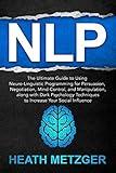 NLP: The Ultimate Guide to Using Neuro-Linguistic Programming for Persuasion, Negotiation, Mind Control, and Manipulation, along with Dark Psychology Techniques ... Social Influence (Behavioral Psychology)