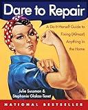 Dare to Repair: A Do-it-Herself Guide to Fixing (Almost) Anything in the Home