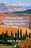 Tuscany Hiking Guide 2024: Exploring Tuscan Landscapes And Cultural Highlights Along The Trails