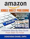 Amazon Kindle Direct Publishing: How to Publish Your Book on Amazon without Spending a Dime - A Detailed Step-by-Step Guide from Start to Finish