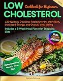 Low Cholesterol Cookbook for Beginners: 130 Quick & Delicious Recipes for Heart Health, Increased Energy, and Overall Well-Being, Includes a 5-Week Meal Plan with Shopping Lists