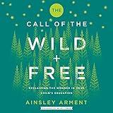 The Call of the Wild and Free: Reclaiming the Wonder in Your Child’s Education, A New Way to Homeschool