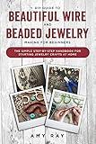 DIY Guide to Beautiful Wire and Beaded Jewelry Making for Beginners: The Simple Step-by-Step Handbook for Starting Jewelry Crafts at Home