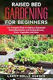 Raised Bed Gardening for Beginners: The Complete Guide to Making a Sustainable Raised Bed Garden and Starting Growing Fruits, Vegetables and Herbs