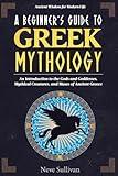 A Beginner's Guide to Greek Mythology: An Introduction to the Gods and Goddesses, Mythical Creatures, and Muses of Ancient Greece