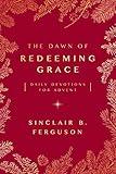 The Dawn of Redeeming Grace: Daily Devotions for Advent (Devotional for Christmas that will stir hope and inspire worship)