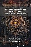 Introduction to Occultism: History, Theory, and Branches (Mystic Foundations: A Universal Guide to the Sacred Systems of Esotericism)
