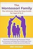 THE MONTESSORI FAMILY, THE ULTIMATE STEP-BY-STEP GUIDE FOR AGES 0 TO 5 Create an Empowering Montessori Home Environment and Help Your Child Grow Their Independence, Creativity and Confidence