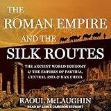 The Roman Empire and the Silk Routes: The Ancient World Economy and the Empires of Parthia, Central Asia and Han China
