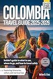COLOMBIA TRAVEL GUIDE 2025–2026: Insider’s Guide to What to See, Where to Go, and How to Travel Safely- Featuring Itineraries, Culture, and Real Local Tips
