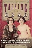 Talking to the Dead: Kate and Maggie Fox and the Rise of Spiritualism