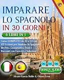 IMPARARE LO SPAGNOLO IN 30 GIORNI: 6 LIBRI 1 - Corso COMPLETO da A1 a C2 con 162 Lezioni per Studiare lo Spagnolo da Zero: Grammatica, Frasi, Racconti ... & Esercizi + BONUS AUDIO (Italian Edition)
