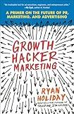 Growth Hacker Marketing: A Primer on the Future of PR, Marketing, and Advertising