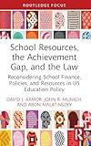 School Resources, the Achievement Gap, and the Law: Reconsidering School Finance, Policies, and Resources in US Education Policy (Routledge Research in Education Policy and Politics)