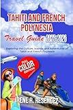Tahiti and French Polynesia Travel Guide 2025-2026: Exploring the Culture, Islands, and Adventures of Tahiti and French Polynesia (Epic Escapes)