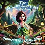 The Security Awareness Pixie - Protecting Our Online World: A children's guide to careers in cybersecurity and improving children's online safety, privacy, and security