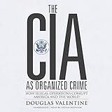 The CIA as Organized Crime: How Illegal Operations Corrupt America and the World