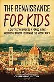 The Renaissance for Kids: A Captivating Guide to a Period in the History of Europe Following the Middle Ages (History for Children)