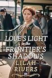 Love's Light in the Frontier's Shadows: An Inspirational Romance Novel (Faithful Hearts of the West)