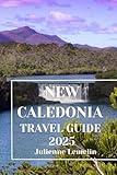 NEW CALEDONIA TRAVEL GUIDE 2025: Discover New Caledonia’s Accommodations, tourist attractions and spots. Practical Tips and Local Insights