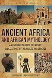 Ancient Africa and African Mythology: An Enthralling Guide to Empires, Civilizations, Myths, Fables, and Legends (Exploring the Past)