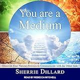 You Are a Medium: Discover Your Natural Abilities to Communicate with the Other Side