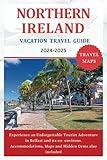 NORTHERN IRELAND VACATION TRAVEL GUIDE 2024-2025: Experience an Unforgettable Tourist Adventure in Belfast and its co- environs. Accommodations, Maps ... gems also included (The Explorer's Discovery)