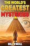 The World's Greatest Mysteries: Investigating Our World's Most Fascinating Secrets And Unsolved Mysteries
