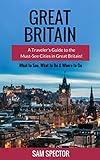 Great Britain: A Traveler’s Guide to the Must-See Cities in Great Britain (London, Edinburgh, Glasgow, Birmingham, Liverpool, Bath, Manchester, York, Cardiff, Leeds, Great Britain Travel Guide)