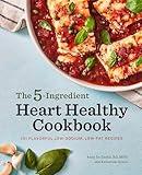 The 5-Ingredient Heart Healthy Cookbook: 101 Flavorful Low-Sodium, Low-Fat Recipes