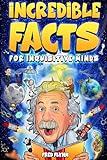 Incredible Facts for Inquisitive Minds: Mind-Boggling Facts About Science, History, Pop Culture & The Weird World We Live In