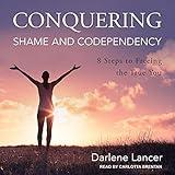 Conquering Shame and Codependency: 8 Steps to Freeing the True You