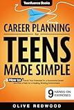 Career Planning For Teens Made Simple: How to Unlock your Potential for a Successful Career and Find a Path for a Healthy Working Environment (Teenfluence Books)