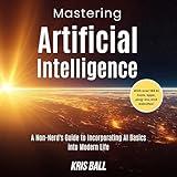 Mastering Artificial Intelligence: A Non-Nerd’s Guide to Incorporating AI Basics into Modern Life: Embracing Artificial Intelligence