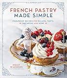 French Pastry Made Simple: Foolproof Recipes for Éclairs, Tarts, Macarons and More