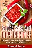 Sauces, Salsa And Dips Recipes: The Most Delicious Original Recipes From Around The World (Recipes For Sauces, Sauces Cookbook, Salsa Cookbook, Hot Sauce ... Mexican Cookbook, Indian Recipes Book 1)