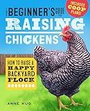 The Beginner's Guide to Raising Chickens: How to Raise a Happy Backyard Flock (Raising Chickens Guide)