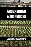 Argentinian Wine Regions: A connoisseurs guide to History, Grape Varieties, Flavors and Wine Regions of Argentina (Books on Wine Regions)