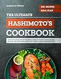 The Ultimate Hashimoto’s Cookbook: 200+ Anti-Inflammatory AIP Recipes and a 4-Week Meal Plan to Reduce Fatigue and Bloating — Gluten- and Dairy-Free Meals for Thyroid and Immune Support
